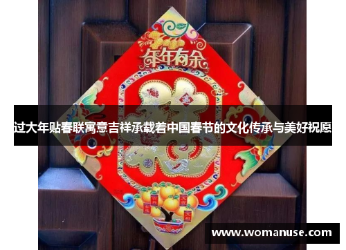 过大年贴春联寓意吉祥承载着中国春节的文化传承与美好祝愿